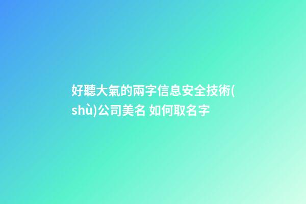 好聽大氣的兩字信息安全技術(shù)公司美名 如何取名字-第1張-公司起名-玄機派